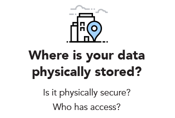 Where is your data physically stored? Is it physically secure? Who has access?
